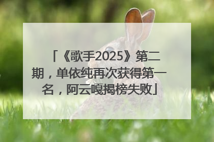 《歌手2025》第二期，单依纯再次获得第一名，阿云嘎揭榜失败