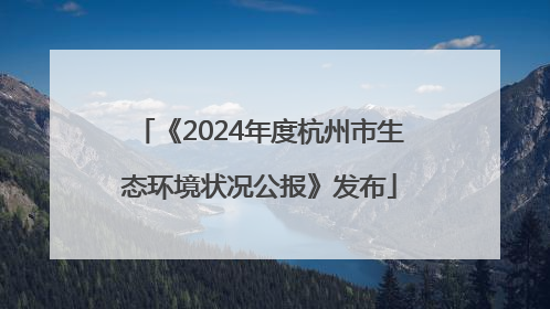 《2024年度杭州市生态环境状况公报》发布