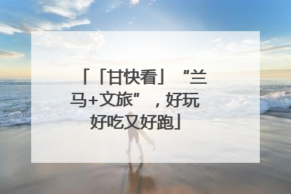 「甘快看」“兰马+文旅”，好玩好吃又好跑