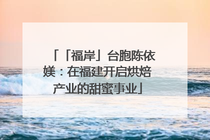 「福岸」台胞陈依媄：在福建开启烘焙产业的甜蜜事业