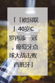 「欧国联」40岁C罗再添一冠，葡萄牙点球大战击败西班牙