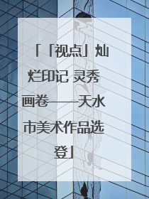 「视点」灿烂印记 灵秀画卷——天水市美术作品选登