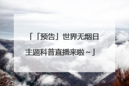 「预告」世界无烟日主题科普直播来啦～