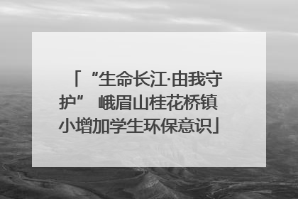 “生命长江·由我守护” 峨眉山桂花桥镇小增加学生环保意识