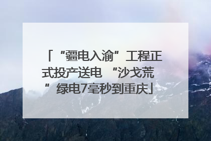 “疆电入渝”工程正式投产送电 “沙戈荒”绿电7毫秒到重庆
