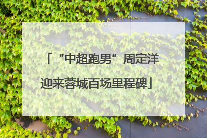 “中超跑男”周定洋迎来蓉城百场里程碑