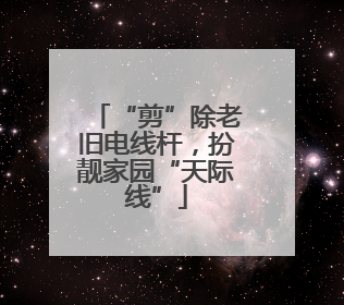“剪”除老旧电线杆，扮靓家园“天际线”