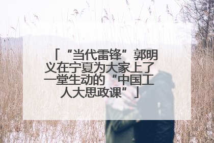 “当代雷锋”郭明义在宁夏为大家上了一堂生动的“中国工人大思政课”
