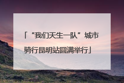 “我们天生一队”城市骑行昆明站圆满举行