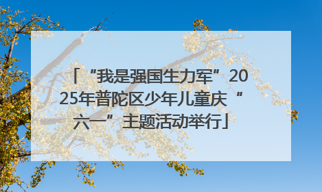 “我是强国生力军”2025年普陀区少年儿童庆“六一”主题活动举行