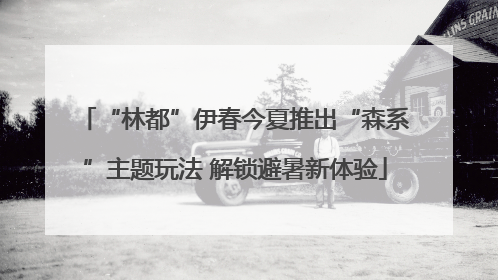 “林都”伊春今夏推出“森系”主题玩法 解锁避暑新体验