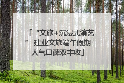 “文旅+沉浸式演艺” 建业文旅端午假期人气口碑双丰收