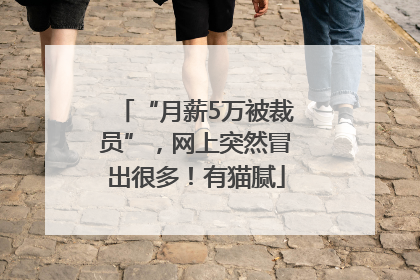 “月薪5万被裁员”，网上突然冒出很多！有猫腻