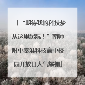 “期待我的科技梦从这里起航！”南师附中秦淮科技高中校园开放日人气爆棚