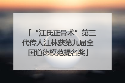 “江氏正骨术”第三代传人江林获第九届全国道德模范提名奖