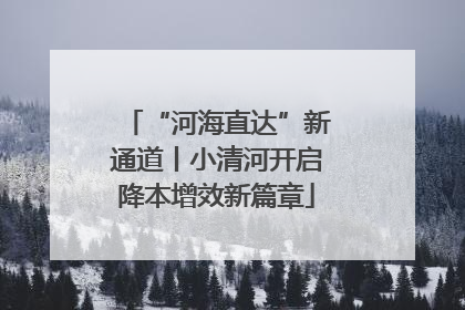 “河海直达”新通道丨小清河开启降本增效新篇章