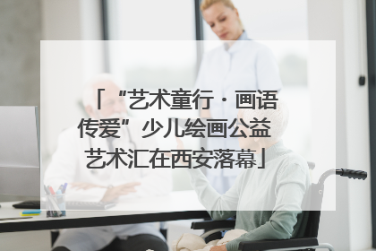 “艺术童行・画语传爱”少儿绘画公益艺术汇在西安落幕