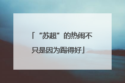 “苏超”的热闹不只是因为踢得好