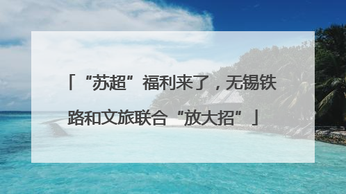 “苏超”福利来了，无锡铁路和文旅联合“放大招”