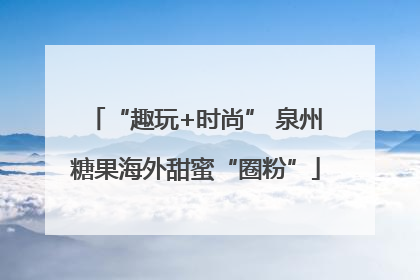 “趣玩+时尚” 泉州糖果海外甜蜜“圈粉”