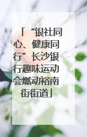 “银社同心、健康同行”长沙银行趣味运动会燃动裕南街街道