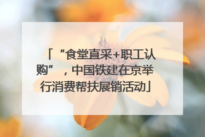 “食堂直采+职工认购”，中国铁建在京举行消费帮扶展销活动