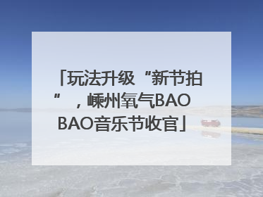 玩法升级“新节拍”，嵊州氧气BAOBAO音乐节收官