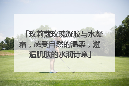 玫莉蔻玫瑰凝胶与水凝霜，感受自然的温柔，邂逅肌肤的水润诗意