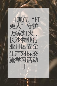 现代“打更人”守护万家灯火，长沙物业行业开展安全生产对标交流学习活动