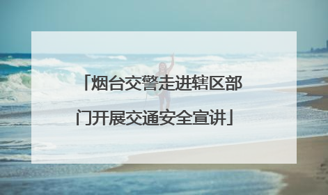 烟台交警走进辖区部门开展交通安全宣讲