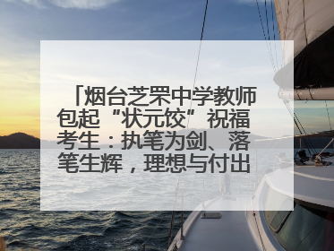 烟台芝罘中学教师包起“状元饺”祝福考生：执笔为剑、落笔生辉，理想与付出双向奔赴