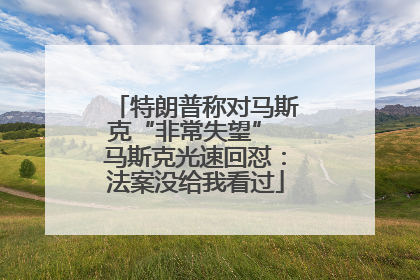 特朗普称对马斯克“非常失望” 马斯克光速回怼：法案没给我看过