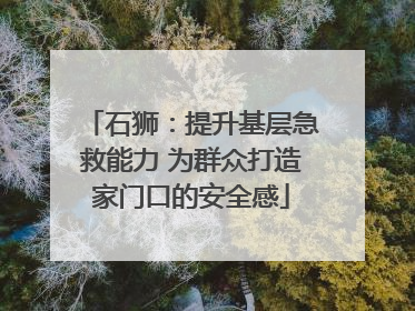 石狮：提升基层急救能力 为群众打造家门口的安全感
