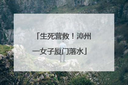 生死营救！漳州一女子厦门落水