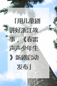 用儿童剧讲好浙江故事，《春雷声声少年生》新剧启动发布