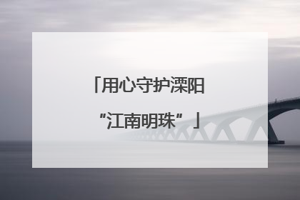 用心守护溧阳“江南明珠”