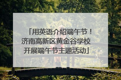 用英语介绍端午节！济南高新区黄金谷学校开展端午节主题活动