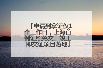 申请到拿证仅1个工作日，上海首例证照免交、竣工即交证项目落地