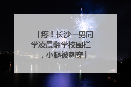 疼！长沙一男同学凌晨翻学校围栏，小腿被刺穿