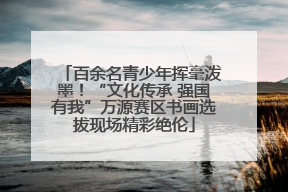 百余名青少年挥毫泼墨！“文化传承 强国有我”万源赛区书画选拔现场精彩绝伦