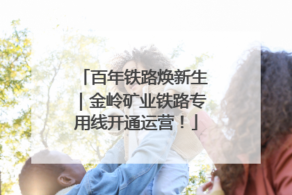 百年铁路焕新生｜金岭矿业铁路专用线开通运营！