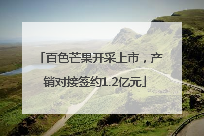 百色芒果开采上市，产销对接签约1.2亿元