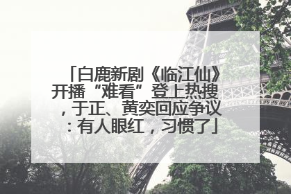 白鹿新剧《临江仙》开播“难看”登上热搜，于正、黄奕回应争议：有人眼红，习惯了