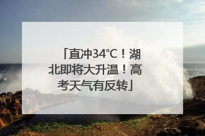 直冲34℃！湖北即将大升温！高考天气有反转