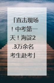直击现场！中考第一天！海淀2.3万余名考生赴考