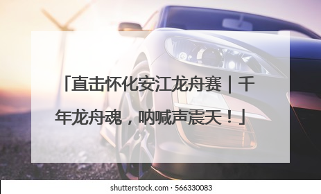 直击怀化安江龙舟赛｜千年龙舟魂，呐喊声震天！