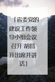 省委党的建设工作领导小组会议召开 胡昌升出席并讲话