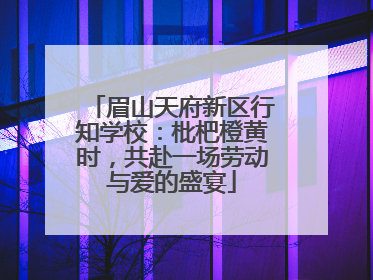 眉山天府新区行知学校:枇杷橙黄时,共赴一场劳动与爱的盛宴