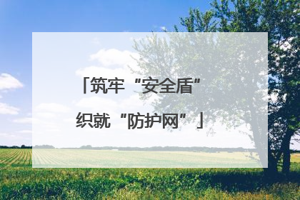 筑牢“安全盾” 织就“防护网”