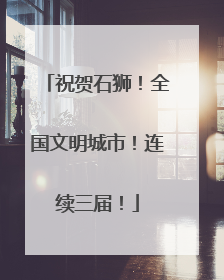祝贺石狮！全国文明城市！连续三届！
